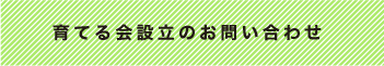 育てる会設立のお問い合わせ